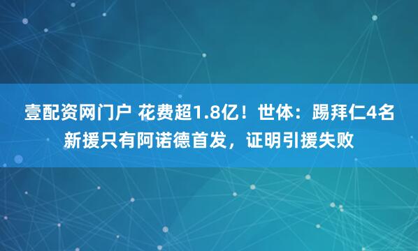 壹配资网门户 花费超1.8亿！世体：踢拜仁4名新援只有阿诺德首发，证明引援失败
