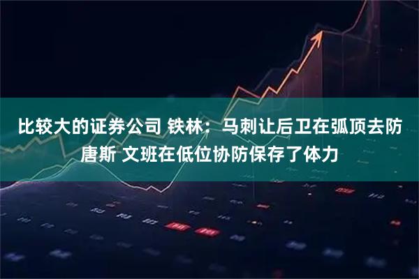 比较大的证券公司 铁林：马刺让后卫在弧顶去防唐斯 文班在低位协防保存了体力