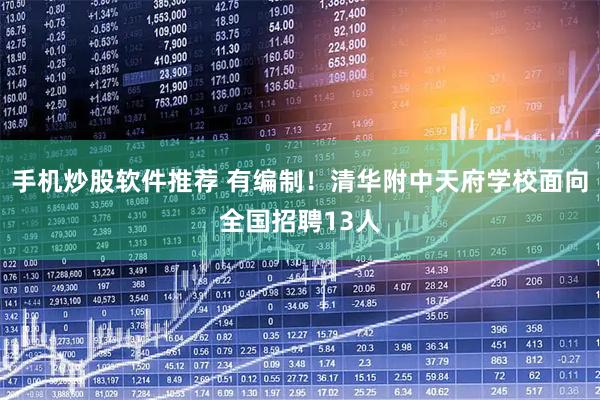 手机炒股软件推荐 有编制！清华附中天府学校面向全国招聘13人